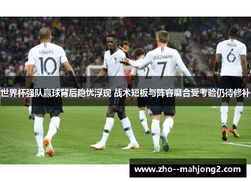 世界杯强队赢球背后隐忧浮现 战术短板与阵容磨合受考验仍待修补 世界杯强队赢球背后隐忧浮现 战术短板与阵容磨合受考验仍待修补