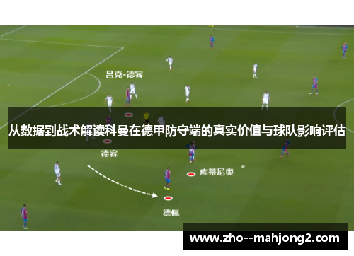 从数据到战术解读科曼在德甲防守端的真实价值与球队影响评估