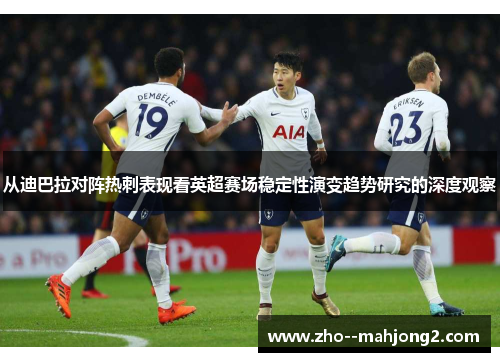 从迪巴拉对阵热刺表现看英超赛场稳定性演变趋势研究的深度观察 从迪巴拉对阵热刺表现看英超赛场稳定性演变趋势研究的深度观察