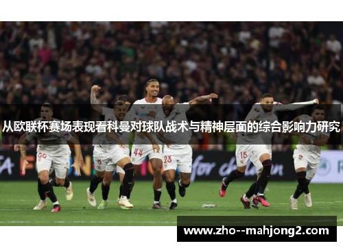 从欧联杯赛场表现看科曼对球队战术与精神层面的综合影响力研究 从欧联杯赛场表现看科曼对球队战术与精神层面的综合影响力研究
