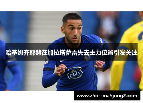 哈基姆齐耶赫在加拉塔萨雷失去主力位置引发关注