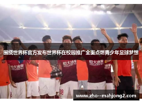 围绕世界杯官方发布世界杯在校园推广全面点燃青少年足球梦想 围绕世界杯官方发布世界杯在校园推广全面点燃青少年足球梦想