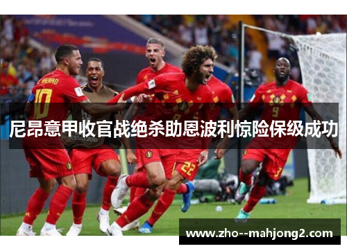 尼昂意甲收官战绝杀助恩波利惊险保级成功 尼昂意甲收官战绝杀助恩波利惊险保级成功