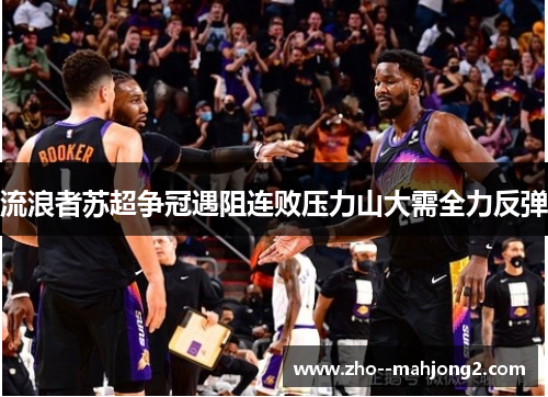 流浪者苏超争冠遇阻连败压力山大需全力反弹 流浪者苏超争冠遇阻连败压力山大需全力反弹