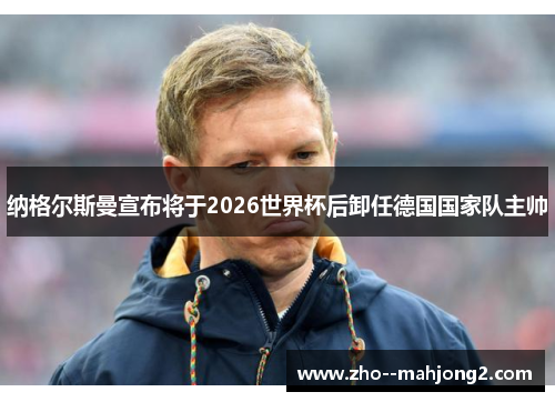 纳格尔斯曼宣布将于2026世界杯后卸任德国国家队主帅