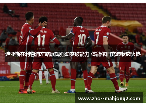 迪亚斯在利物浦左路展现强劲突破能力 体能依旧充沛状态火热