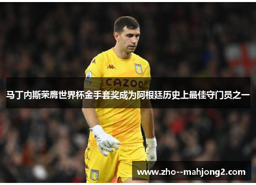 马丁内斯荣膺世界杯金手套奖成为阿根廷历史上最佳守门员之一