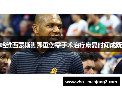 哈维西蒙斯脚踝重伤需手术治疗康复时间成疑