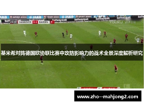 基米希对阵德国欧协联比赛中攻防影响力的战术全景深度解析研究