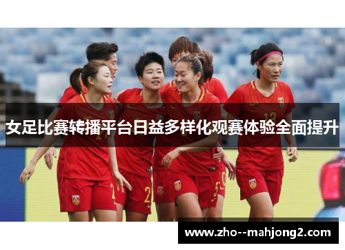 女足比赛转播平台日益多样化观赛体验全面提升