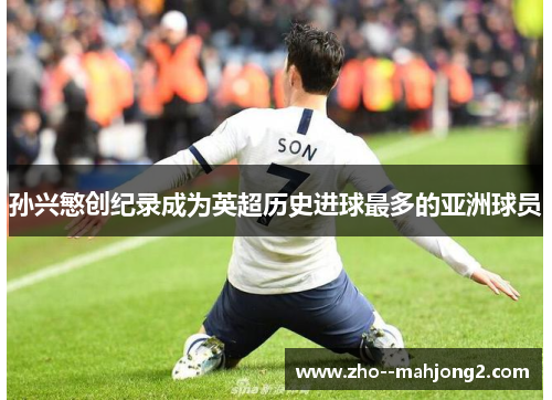 孙兴慜创纪录成为英超历史进球最多的亚洲球员