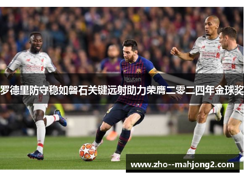 罗德里防守稳如磐石关键远射助力荣膺二零二四年金球奖 罗德里防守稳如磐石关键远射助力荣膺二零二四年金球奖