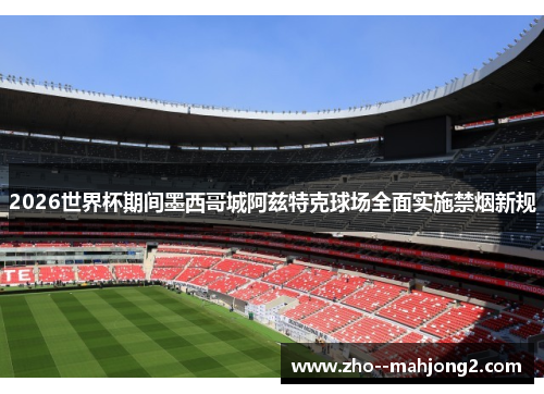 2026世界杯期间墨西哥城阿兹特克球场全面实施禁烟新规