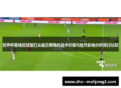 世界杯赛场控球型打法是否更稳的战术价值与胜负影响分析探讨比较