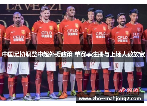 中国足协调整中超外援政策 单赛季注册与上场人数放宽