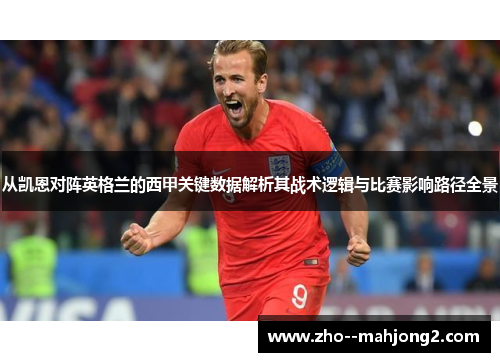 从凯恩对阵英格兰的西甲关键数据解析其战术逻辑与比赛影响路径全景 从凯恩对阵英格兰的西甲关键数据解析其战术逻辑与比赛影响路径全景