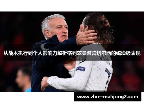 从战术执行到个人影响力解析格列兹曼对阵切尔西的统治级表现 从战术执行到个人影响力解析格列兹曼对阵切尔西的统治级表现