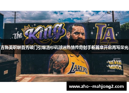 吉鲁美职联首秀破门引爆洛杉矶球迷热情传奇射手新篇章开启再写荣光 吉鲁美职联首秀破门引爆洛杉矶球迷热情传奇射手新篇章开启再写荣光