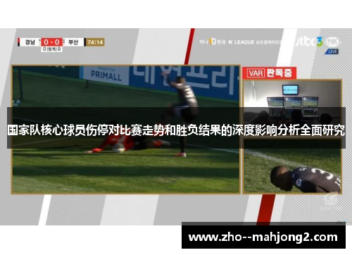 国家队核心球员伤停对比赛走势和胜负结果的深度影响分析全面研究 国家队核心球员伤停对比赛走势和胜负结果的深度影响分析全面研究