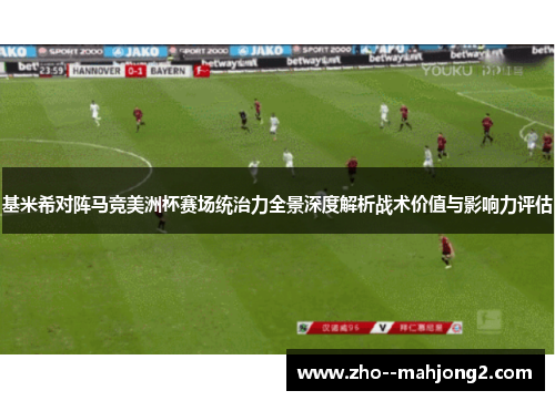 基米希对阵马竞美洲杯赛场统治力全景深度解析战术价值与影响力评估 基米希对阵马竞美洲杯赛场统治力全景深度解析战术价值与影响力评估