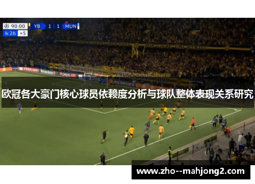 欧冠各大豪门核心球员依赖度分析与球队整体表现关系研究