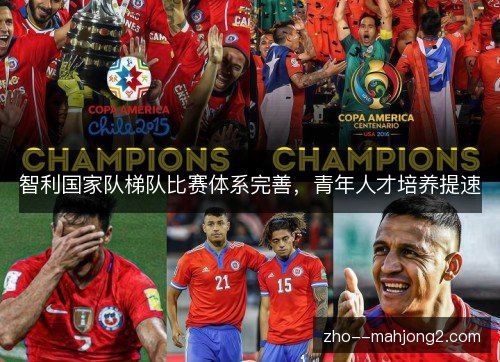 智利国家队梯队比赛体系完善,青年人才培养提速 智利国家队梯队比赛体系完善,青年人才培养提速